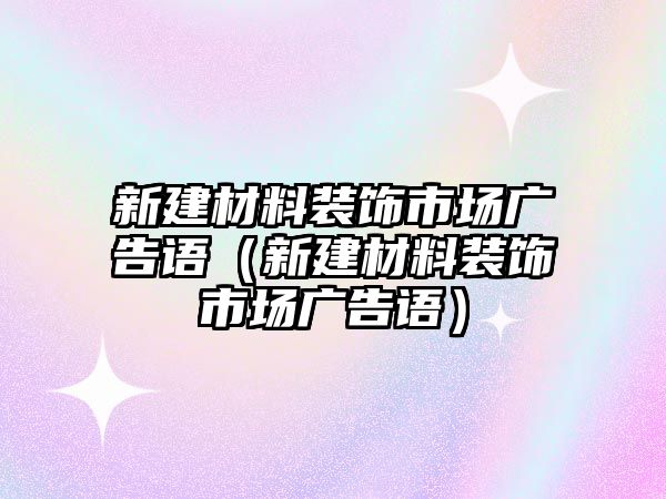 新建材料裝飾市場廣告語（新建材料裝飾市場廣告語）