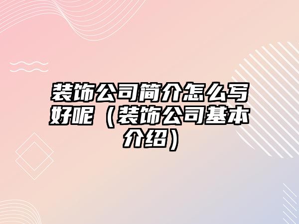 裝飾公司簡介怎么寫好呢（裝飾公司基本介紹）