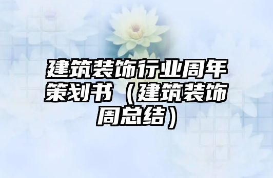 建筑裝飾行業周年策劃書（建筑裝飾周總結）