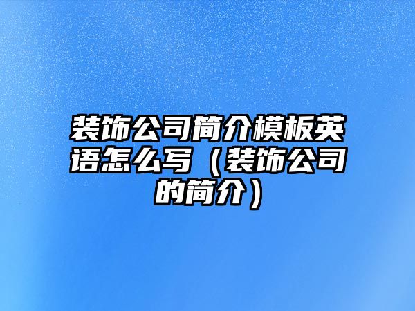 裝飾公司簡介模板英語怎么寫（裝飾公司的簡介）