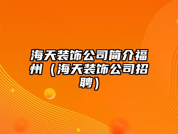 海天裝飾公司簡介福州（海天裝飾公司招聘）