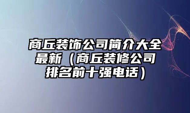 商丘裝飾公司簡介大全最新（商丘裝修公司排名前十強電話）