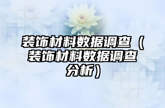 裝飾材料數(shù)據調查（裝飾材料數(shù)據調查分析）