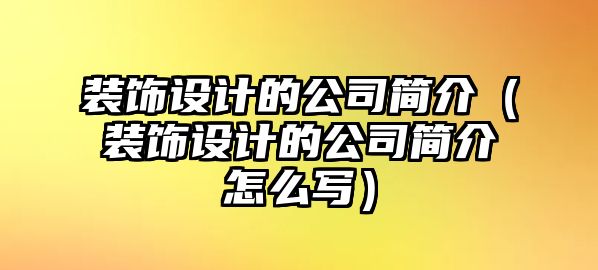 裝飾設(shè)計(jì)的公司簡(jiǎn)介（裝飾設(shè)計(jì)的公司簡(jiǎn)介怎么寫）