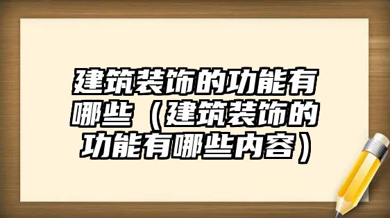 建筑裝飾的功能有哪些（建筑裝飾的功能有哪些內容）