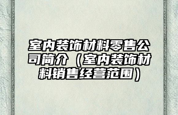 室內裝飾材料零售公司簡介（室內裝飾材料銷售經營范圍）