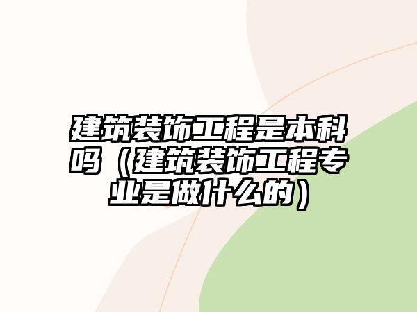 建筑裝飾工程是本科嗎（建筑裝飾工程專業(yè)是做什么的）