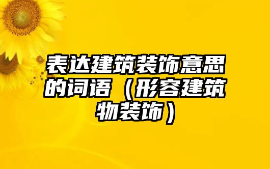 表達建筑裝飾意思的詞語（形容建筑物裝飾）