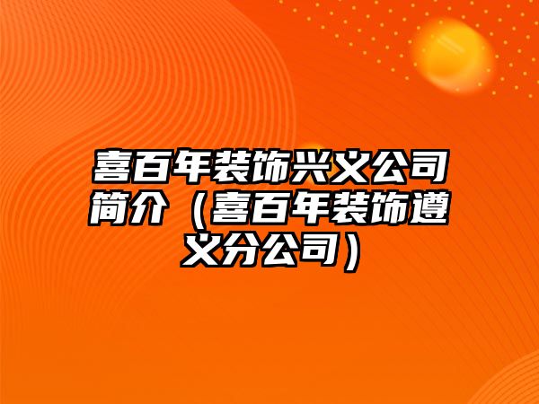 喜百年裝飾興義公司簡介（喜百年裝飾遵義分公司）