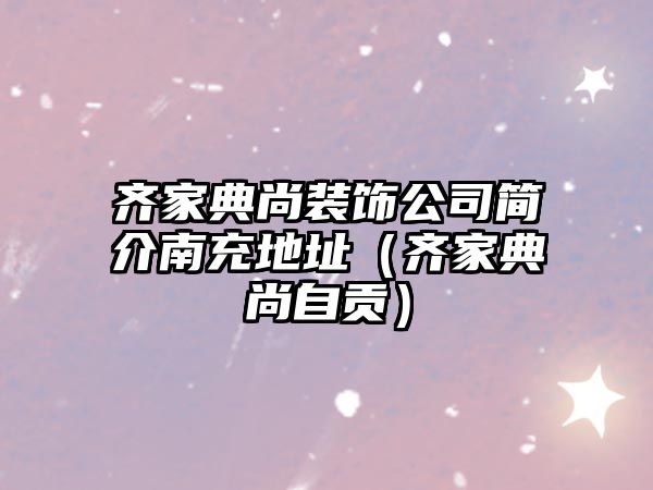 齊家典尚裝飾公司簡介南充地址（齊家典尚自貢）