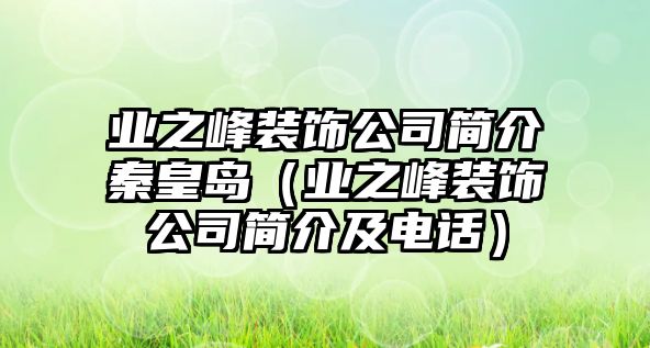 業(yè)之峰裝飾公司簡介秦皇島（業(yè)之峰裝飾公司簡介及電話）