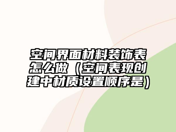 空間界面材料裝飾表怎么做（空間表現創建中材質設置順序是）