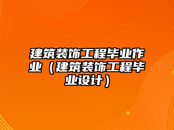 建筑裝飾工程畢業(yè)作業(yè)（建筑裝飾工程畢業(yè)設(shè)計(jì)）