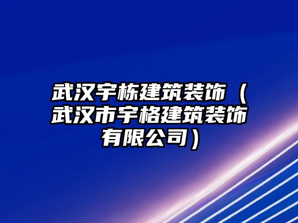 武漢宇棟建筑裝飾（武漢市宇格建筑裝飾有限公司）