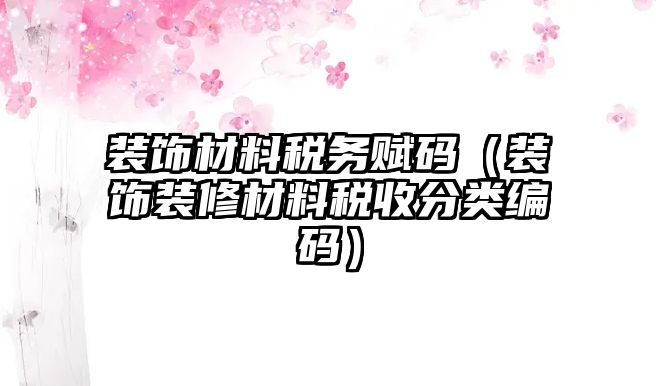 裝飾材料稅務賦碼（裝飾裝修材料稅收分類編碼）