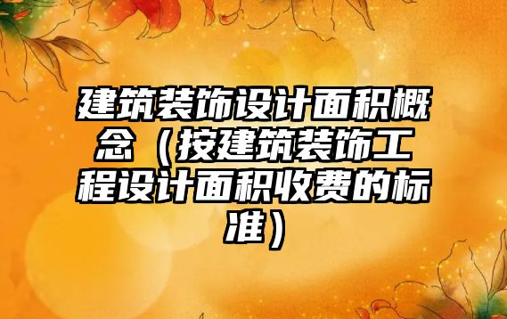 建筑裝飾設計面積概念（按建筑裝飾工程設計面積收費的標準）