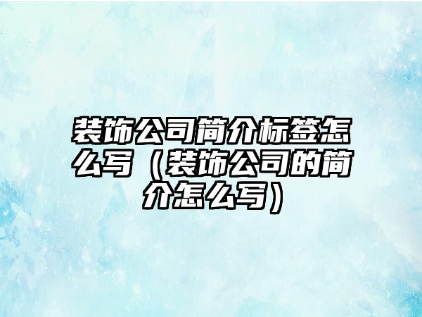 裝飾公司簡介標簽怎么寫（裝飾公司的簡介怎么寫）