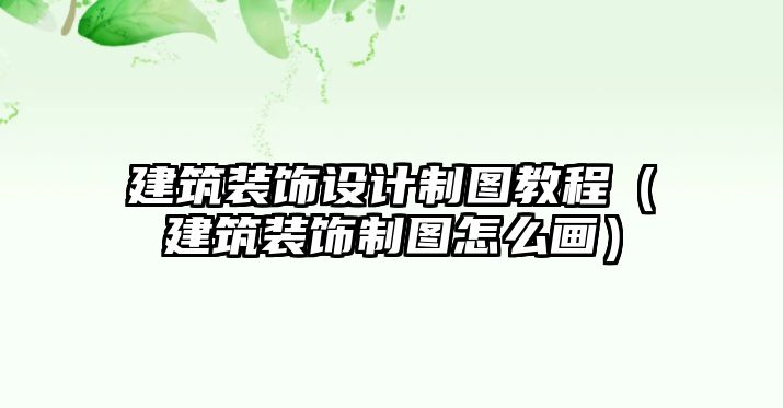 建筑裝飾設(shè)計(jì)制圖教程（建筑裝飾制圖怎么畫）