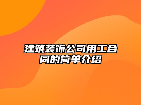 建筑裝飾公司用工合同的簡(jiǎn)單介紹