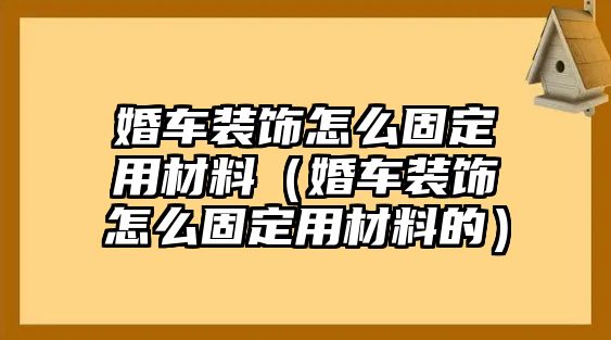 婚車裝飾怎么固定用材料（婚車裝飾怎么固定用材料的）