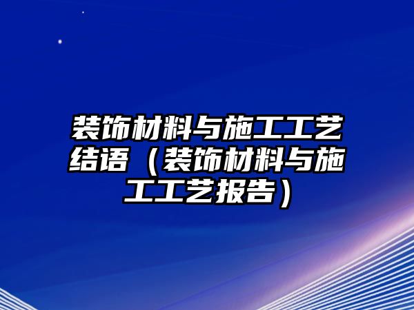 裝飾材料與施工工藝結語（裝飾材料與施工工藝報告）