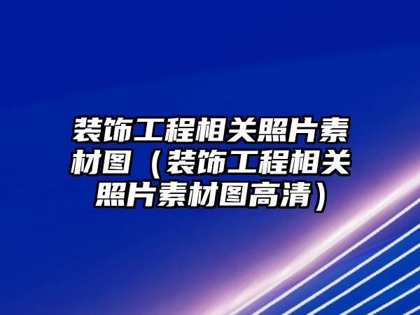 裝飾工程相關照片素材圖（裝飾工程相關照片素材圖高清）