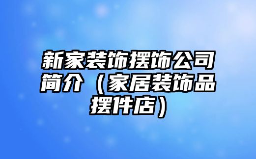 新家裝飾擺飾公司簡介（家居裝飾品擺件店）