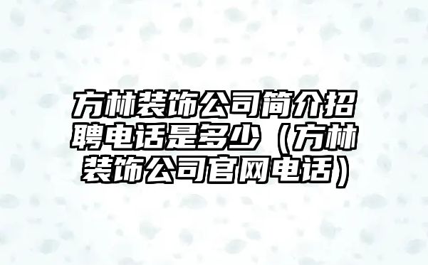 方林裝飾公司簡(jiǎn)介招聘電話是多少（方林裝飾公司官網(wǎng)電話）