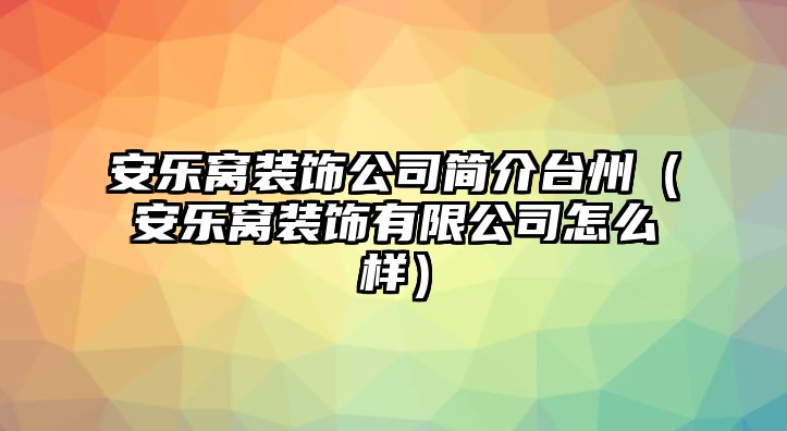 安樂窩裝飾公司簡介臺州（安樂窩裝飾有限公司怎么樣）