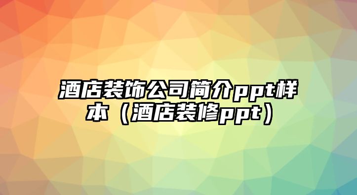 酒店裝飾公司簡介ppt樣本（酒店裝修ppt）