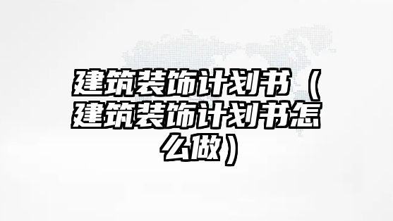 建筑裝飾計劃書（建筑裝飾計劃書怎么做）