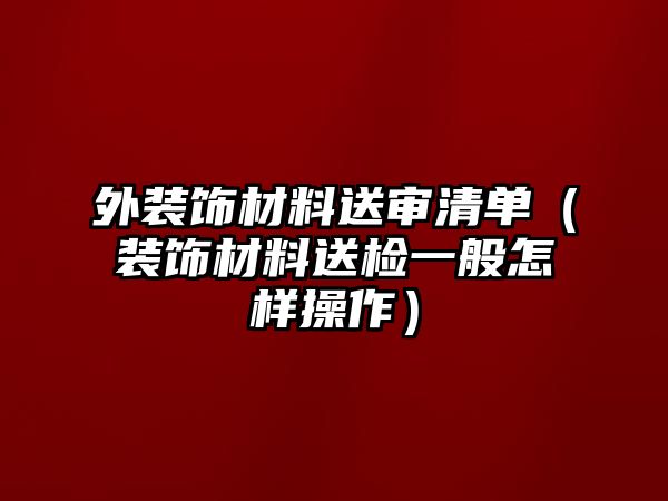 外裝飾材料送審清單（裝飾材料送檢一般怎樣操作）