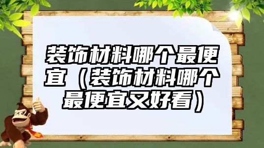 裝飾材料哪個(gè)最便宜（裝飾材料哪個(gè)最便宜又好看）