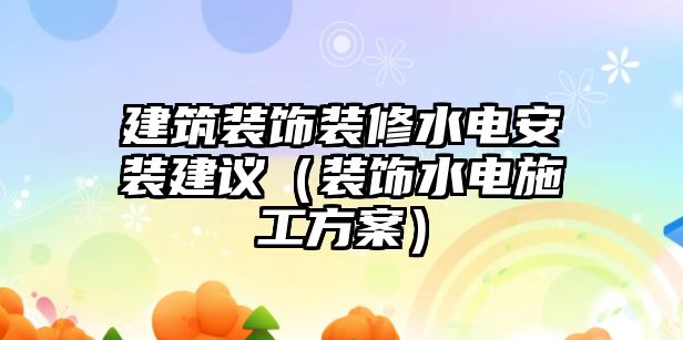 建筑裝飾裝修水電安裝建議（裝飾水電施工方案）