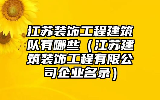 江蘇裝飾工程建筑隊有哪些（江蘇建筑裝飾工程有限公司企業名錄）