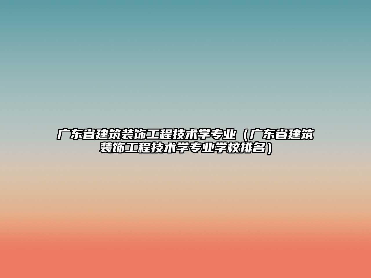 廣東省建筑裝飾工程技術學專業（廣東省建筑裝飾工程技術學專業學校排名）