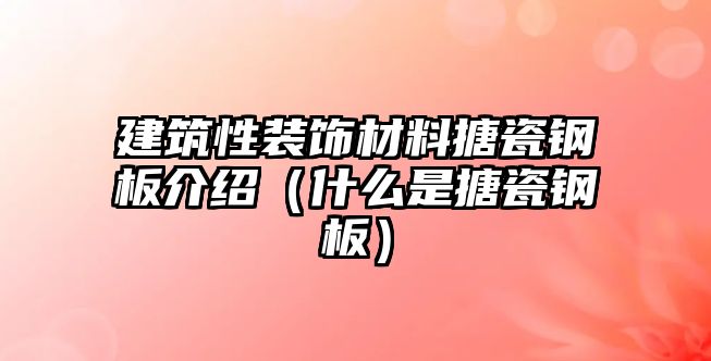 建筑性裝飾材料搪瓷鋼板介紹（什么是搪瓷鋼板）