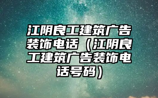 江陰良工建筑廣告裝飾電話（江陰良工建筑廣告裝飾電話號碼）