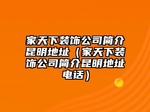 家天下裝飾公司簡介昆明地址（家天下裝飾公司簡介昆明地址電話）