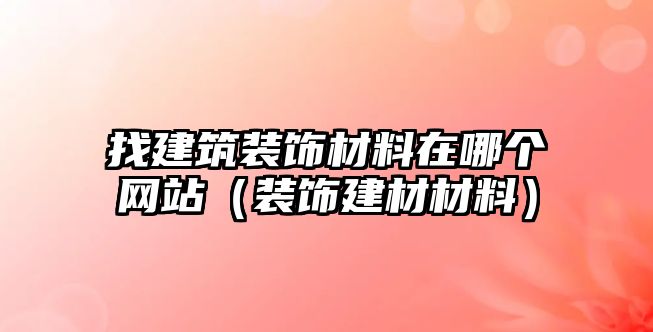 找建筑裝飾材料在哪個(gè)網(wǎng)站（裝飾建材材料）