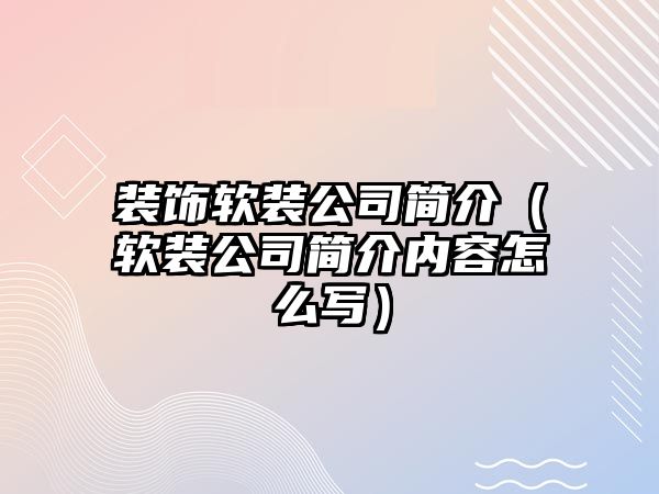 裝飾軟裝公司簡介（軟裝公司簡介內容怎么寫）