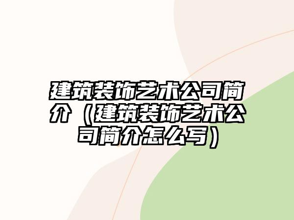 建筑裝飾藝術(shù)公司簡(jiǎn)介（建筑裝飾藝術(shù)公司簡(jiǎn)介怎么寫）