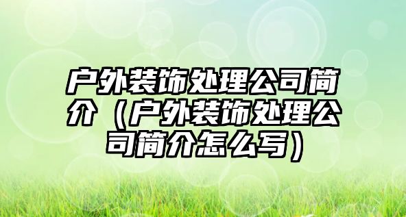 戶外裝飾處理公司簡介（戶外裝飾處理公司簡介怎么寫）