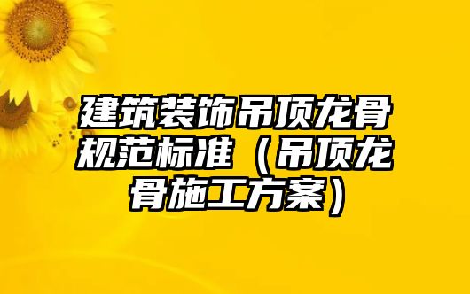 建筑裝飾吊頂龍骨規范標準（吊頂龍骨施工方案）