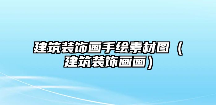 建筑裝飾畫手繪素材圖（建筑裝飾畫畫）