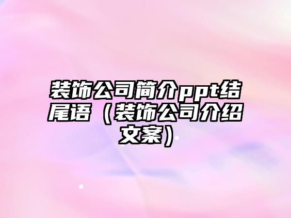 裝飾公司簡介ppt結尾語（裝飾公司介紹文案）