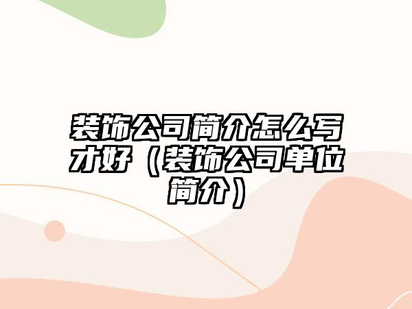 裝飾公司簡(jiǎn)介怎么寫才好（裝飾公司單位簡(jiǎn)介）