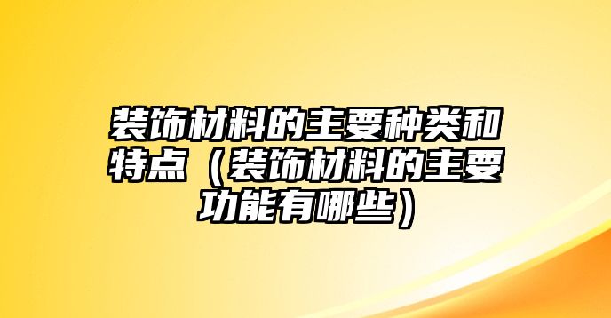 裝飾材料的主要種類和特點（裝飾材料的主要功能有哪些）