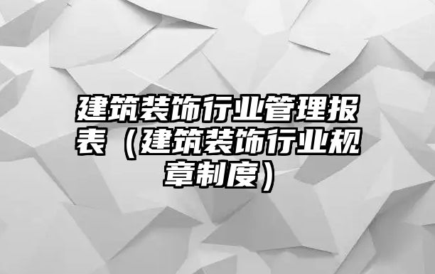 建筑裝飾行業管理報表（建筑裝飾行業規章制度）