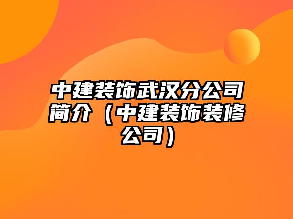 中建裝飾武漢分公司簡介（中建裝飾裝修公司）